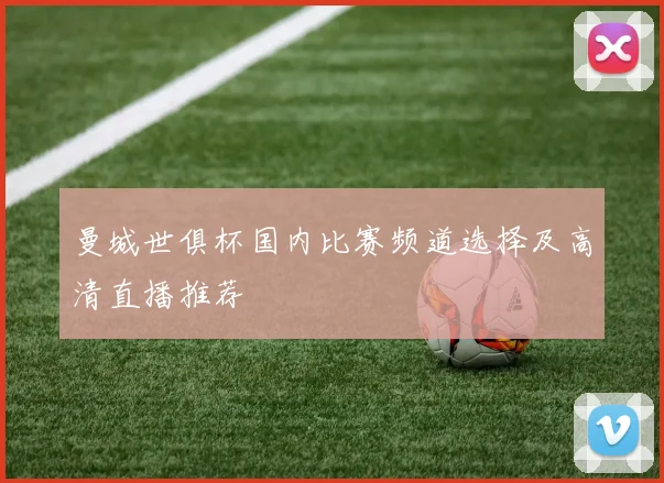 曼城世俱杯国内比赛频道选择及高清直播推荐