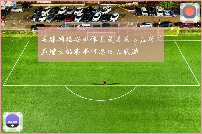 足球网络安全体系是否足以应对日益增长的赛事信息攻击威胁