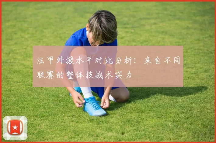 法甲外援水平对比分析：来自不同联赛的整体技战术实力