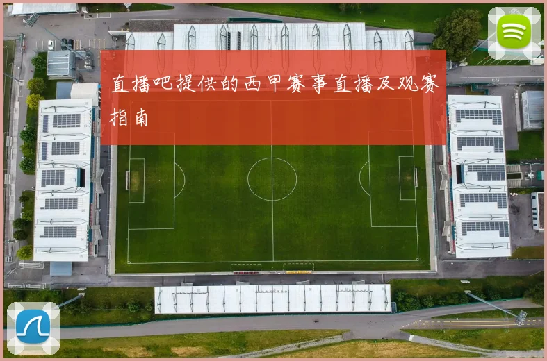 直播吧提供的西甲赛事直播及观赛指南