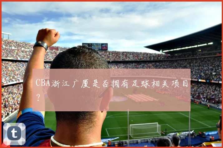 CBA浙江广厦是否拥有足球相关项目？