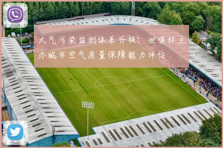 大气污染监测体系升级：世俱杯主办城市空气质量保障能力评估