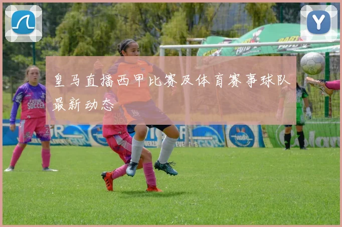 皇马直播西甲比赛及体育赛事球队最新动态