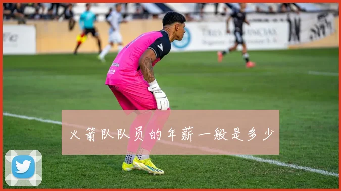 火箭队队员的年薪一般是多少