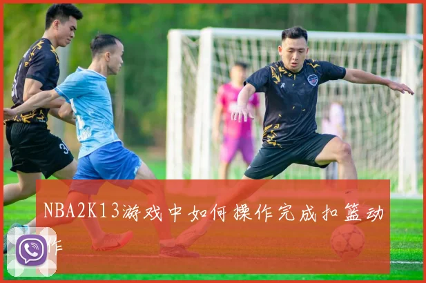 NBA2K13游戏中如何操作完成扣篮动作